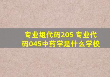 专业组代码205 专业代码045中药学是什么学校